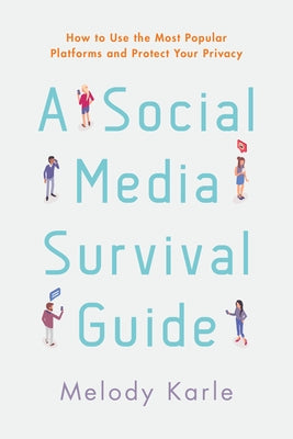 A Social Media Survival Guide: How to Use the Most Popular Platforms and Protect Your Privacy by Karle, Melody