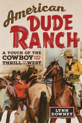 American Dude Ranch: A Touch of the Cowboy and the Thrill of the West Volume 8 by Downey, Lynn