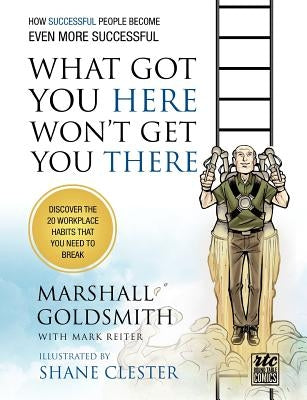 What Got You Here Won't Get You There: How Successful People Become Even More Successful: Round Table Comics by Goldsmith, Marshall