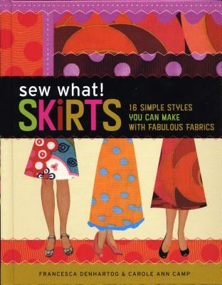 Sew What! Skirts: 16 Simple Styles You Can Make with Fabulous Fabrics by Denhartog, Francesca