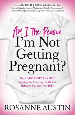 Am I the Reason I'm Not Getting Pregnant?: The Fearlessly Fertile(tm) Method for Clearing the Blocks Between You and Your Baby by Austin, Rosanne