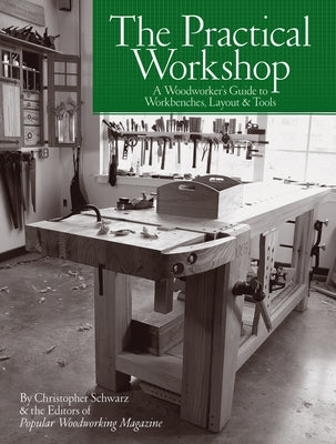 The Practical Workshop: A Woodworker's Guide to Workbenches, Layout & Tools by Schwarz, Christopher