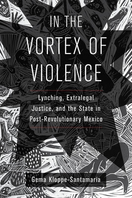 In the Vortex of Violence: Lynching, Extralegal Justice, and the State in Post-Revolutionary Mexico Volume 7 by Kloppe-Santamar&#237;a, Gema