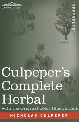 Culpeper's Complete Herbal: A Comprehensive Description of Nearly all Herbs with their Medicinal Properties and Directions for Compounding the Med by Culpeper, Nicholas