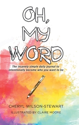 Oh, My Word: The insanely simple daily journal to intentionally become who you want to be by Wilson-Stewart, Cheryl