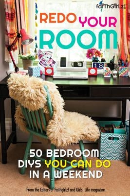 Redo Your Room: 50 Bedroom Diys You Can Do in a Weekend by Editors of Faithgirlz! and Girls' Life M