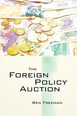 The Foreign Policy Auction by Freeman Ph. D., Ben