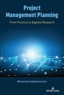 Project Management Planning: From Practice to Applied Research by Abdomerovic, Muhamed