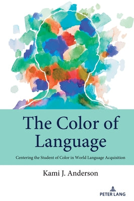 The Color of Language: Centering the Student of Color in World Language Acquisition by Johnson, Andre E.