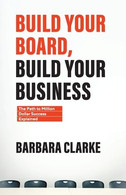 Build Your Board, Build Your Business: The Path to Million Dollar Success Explained by Clarke, Barbara E.