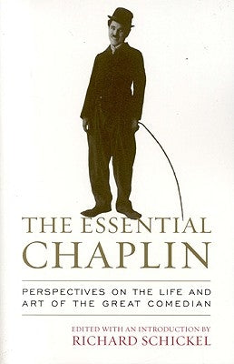 The Essential Chaplin: Perspectives on the Life and Art of the Great Comedian by Schickel, Richard