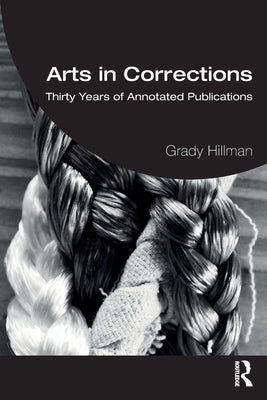 Arts in Corrections: Thirty Years of Annotated Publications by Hillman, Grady