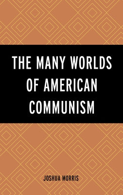 The Many Worlds of American Communism by Morris, Joshua
