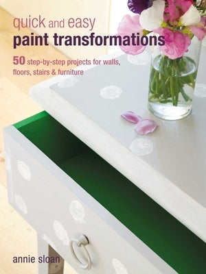 Quick and Easy Paint Transformations: 50 Step-By-Step Projects for Walls, Floors, Stairs & Furniture by Sloan, Annie