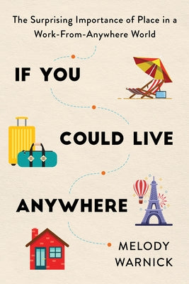 If You Could Live Anywhere: The Surprising Importance of Place in a Work-From-Anywhere World by Warnick, Melody