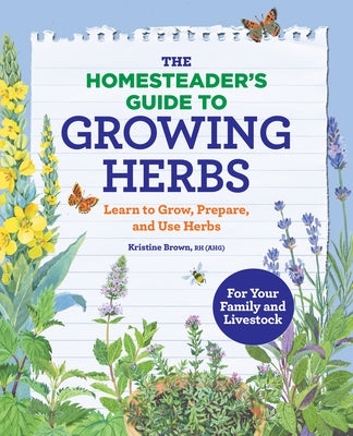 The Homesteader's Guide to Growing Herbs: Learn to Grow, Prepare, and Use Herbs by Brown, Kristine