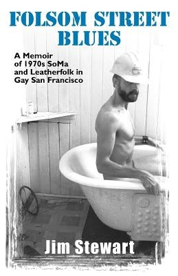 Folsom Street Blues: A Memoir of 1970s Soma and Leatherfolk in Gay San Francisco by Stewart, Jim