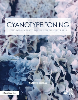 Cyanotype Toning: Using Botanicals to Tone Blueprints Naturally by Golaz, Annette