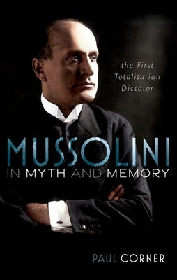 Mussolini in Myth and Memory: The First Totalitarian Dictator by Corner, Paul