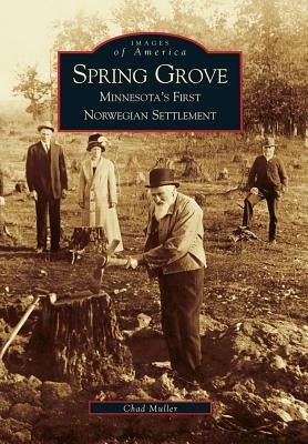 Spring Grove: Minnesota's First Norwegian Settlement by Muller, Chad