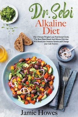 Dr. Sebi Alkaline Diet: The Ultimate Weight Loss Nutritional Guide. The Best Plant-Based Anti-Mucus Diet that Will Boost your Immune System an by Howes, Jamie