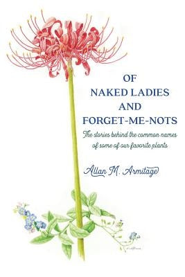 Of Naked Ladies and Forget-Me-Nots: The stories behind the common names of some of our favorite plants by Armitage, Allan M.