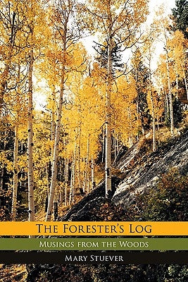 Forester's Log: Musings from the Woods by Stuever, Mary