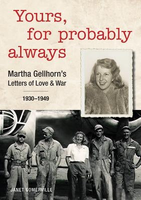 Yours, for Probably Always: Martha Gellhorn's Letters of Love and War 1930-1949 by Somerville, Janet