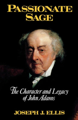 Passionate Sage: The Character and Legacy of John Adams by Ellis, Joseph J.