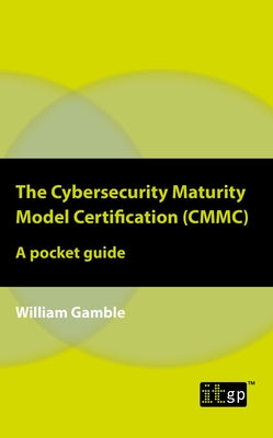 The Cybersecurity Maturity Model Certification (CMMC) - A Pocket Guide by Gamble, William