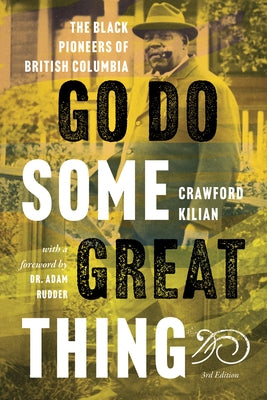 Go Do Some Great Thing: The Black Pioneers of British Columbia by Kilian, Crawford