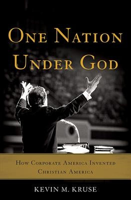 One Nation Under God: How Corporate America Invented Christian America by Kruse, Kevin M.