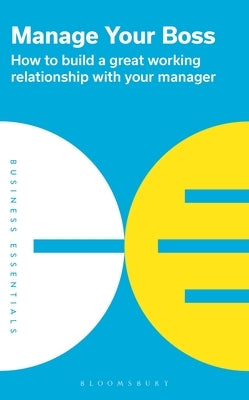 Manage Your Boss: How to Build a Great Working Relationship with Your Manager by Publishing, Bloomsbury