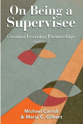 On Being a Supervisee: Creating Learning Partnerships by Carroll, Michael