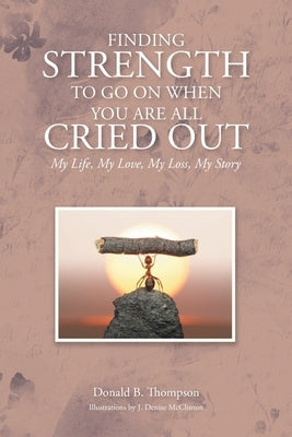 Finding Strength to go on When You are all Cried Out: My Life, My Love, My Loss, My Story by Thompson, Donald B.