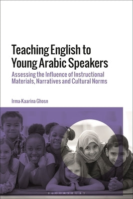 Teaching English to Young Arabic Speakers: Assessing the Influence of Instructional Materials, Narratives and Cultural Norms by Ghosn, Irma-Kaarina