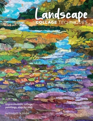 Landscape Collage Techniques: Impressionistic collage paintings, step-by-step by St Hilaire, Elizabeth J.