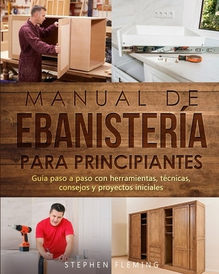 Manual de ebanistería para principiantes: Guía paso a paso con herramientas, técnicas, consejos y proyectos iniciales by Fleming, Stephen