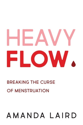 Heavy Flow: Breaking the Curse of Menstruation by Laird, Amanda