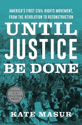 Until Justice Be Done: America's First Civil Rights Movement, from the Revolution to Reconstruction by Masur, Kate