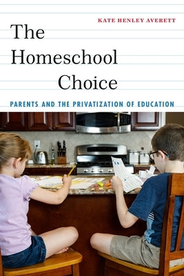 The Homeschool Choice: Parents and the Privatization of Education by Averett, Kate Henley