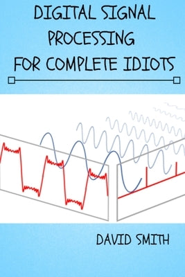 Digital Signal Processing for Complete Idiots by Smith, David