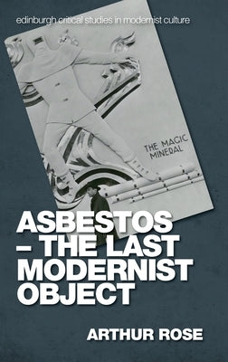 Asbestos - The Last Modernist Object by Rose, Arthur