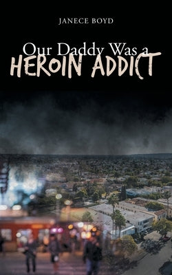 Our Daddy Was a Heroin Addict by Boyd, Janece