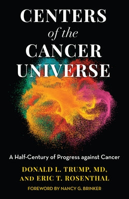 Centers of the Cancer Universe: A Half-Century of Progress Against Cancer by Trump, Donald L.