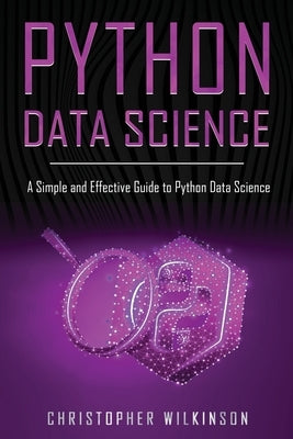 Python Data Science: A Simple and Effective Guide to Python Data Science by Wilkinson, Christopher