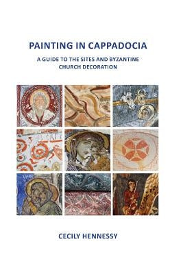 Painting in Cappadocia: A Guide to the Sites and Byzantine Church Decoration by Hennessy, Cecily Jane