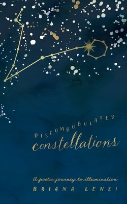 Discombobulated Constellations: A poetic journey to illumination by Lenzi, Briana