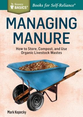 Managing Manure: How to Store, Compost, and Use Organic Livestock Wastes. a Storey Basics(r)Title by Kopecky, Mark