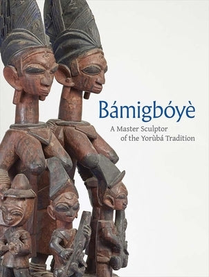 Bamigboye: A Master Sculptor of the Yoruba Tradition by Green, James